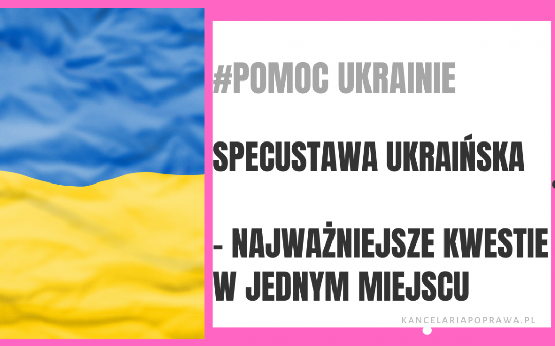 #POMOC UKRAINIE: Specustawa ukraińska – najważniejsze kwestie w jednym miejscu.